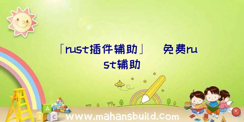 「rust插件辅助」|免费rust辅助